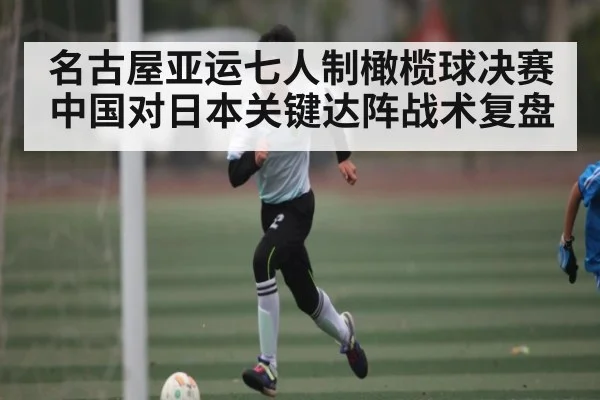 名古屋亚运七人制橄榄球决赛中国对日本关键达阵战术复盘