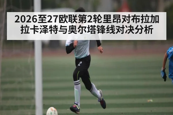 2026至27欧联第2轮里昂对布拉加 拉卡泽特与奥尔塔锋线对决分析