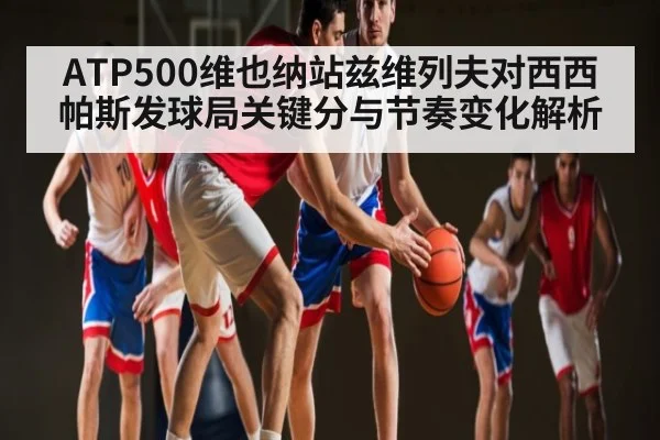 ATP500维也纳站兹维列夫对西西帕斯发球局关键分与节奏变化解析