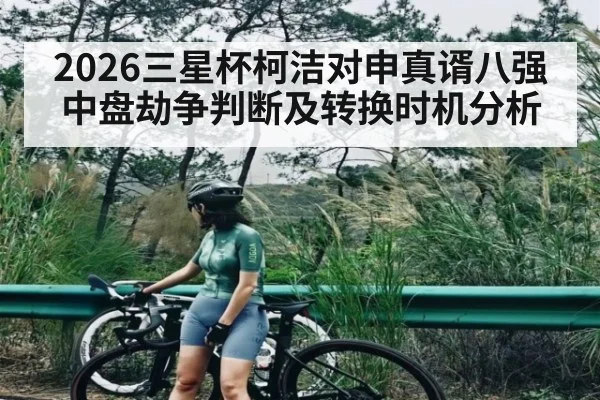 2026三星杯柯洁对申真谞八强中盘劫争判断及转换时机分析