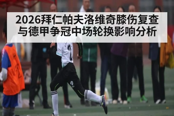 2026拜仁帕夫洛维奇膝伤复查与德甲争冠中场轮换影响分析